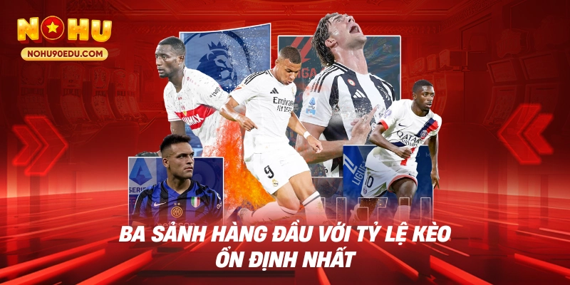 Ba sảnh hàng đầu với tỷ lệ kèo ổn định nhất